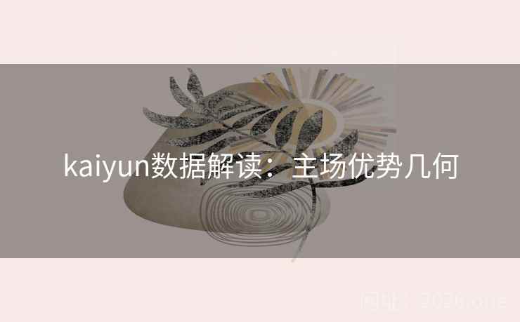 kaiyun数据解读：主场优势几何