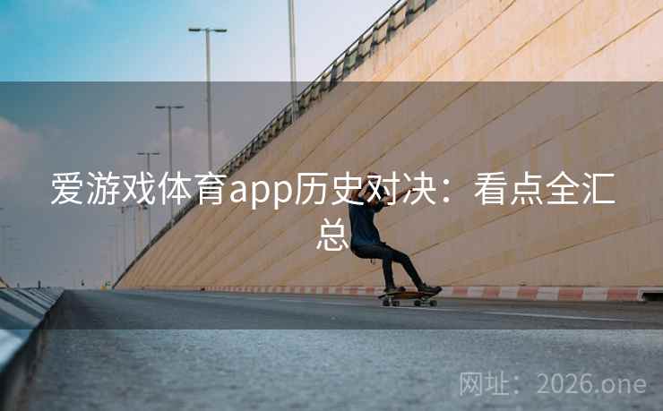 爱游戏体育app历史对决:看点全汇总