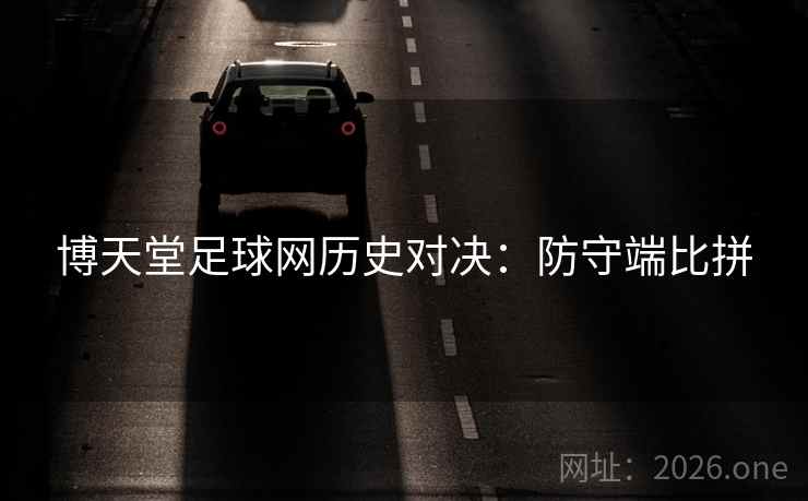 博天堂足球网历史对决：防守端比拼