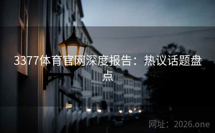3377体育官网深度报告：热议话题盘点