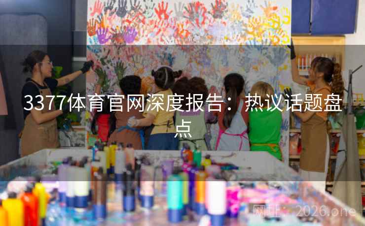 3377体育官网深度报告：热议话题盘点