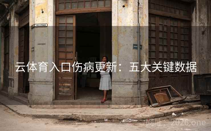 云体育入口伤病更新:五大关键数据