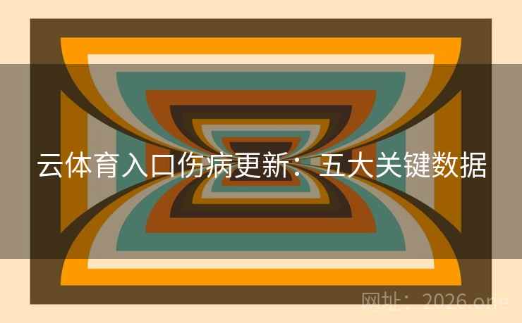 云体育入口伤病更新:五大关键数据
