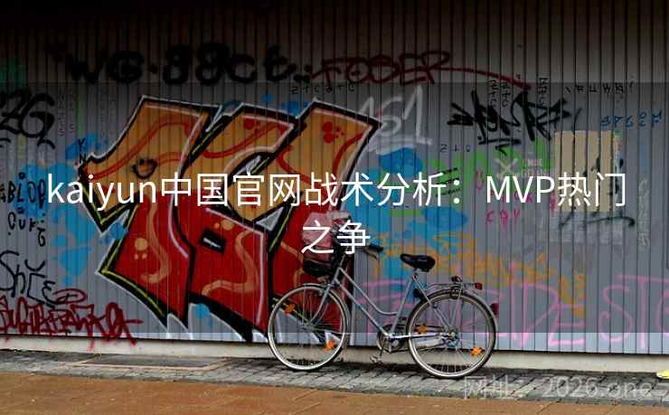 kaiyun中国官网战术分析：MVP热门之争