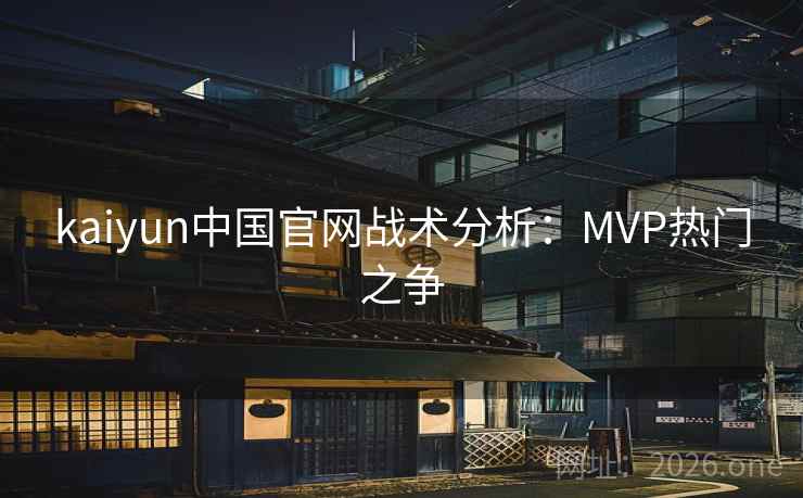 kaiyun中国官网战术分析：MVP热门之争