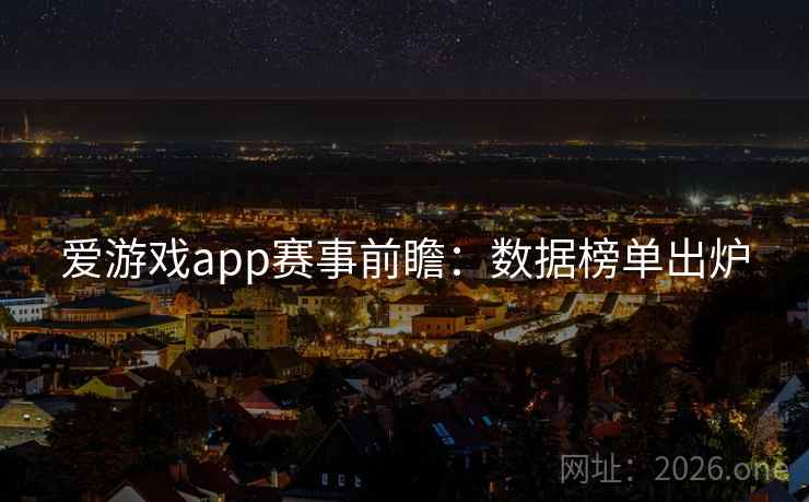 爱游戏app赛事前瞻：数据榜单出炉