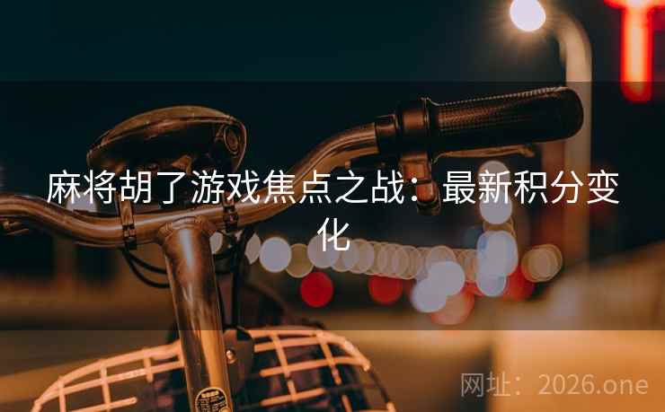 麻将胡了游戏焦点之战：最新积分变化