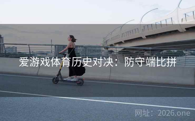 爱游戏体育历史对决：防守端比拼