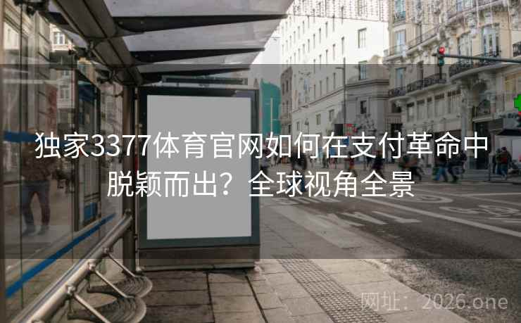 独家3377体育官网如何在支付革命中脱颖而出？全球视角全景