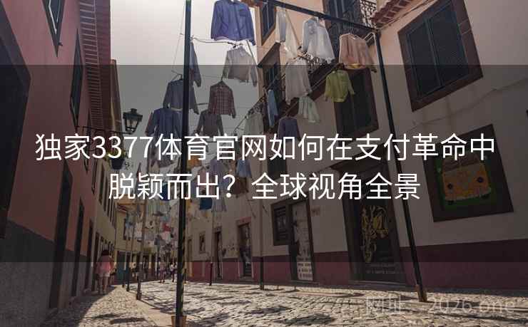 独家3377体育官网如何在支付革命中脱颖而出？全球视角全景