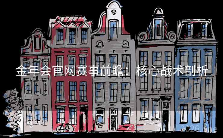 金年会官网赛事前瞻：核心战术剖析