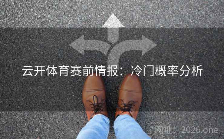 云开体育赛前情报：冷门概率分析