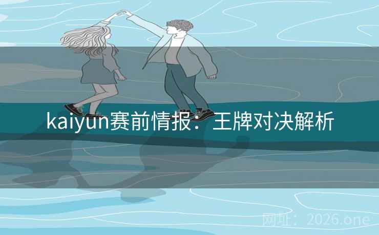 kaiyun赛前情报：王牌对决解析