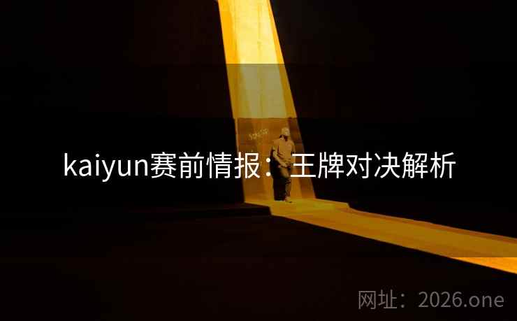 kaiyun赛前情报：王牌对决解析
