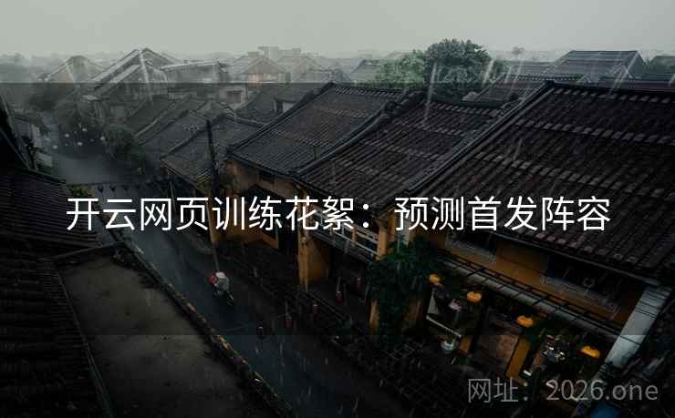 开云网页训练花絮：预测首发阵容