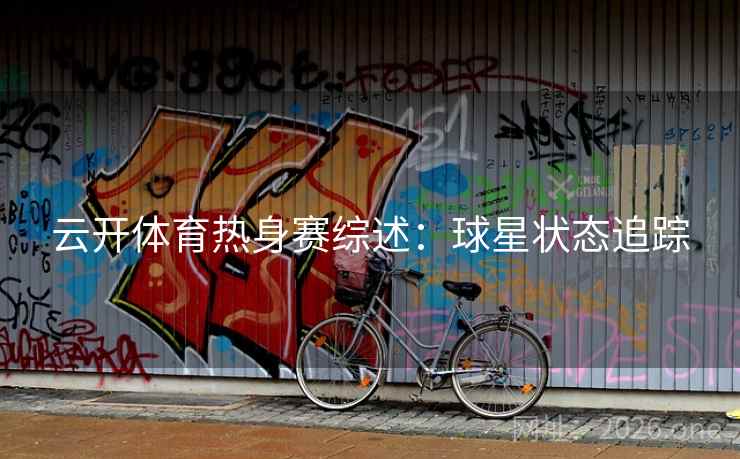 云开体育热身赛综述：球星状态追踪