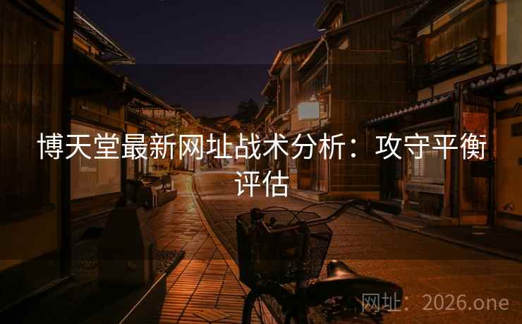 博天堂最新网址战术分析：攻守平衡评估