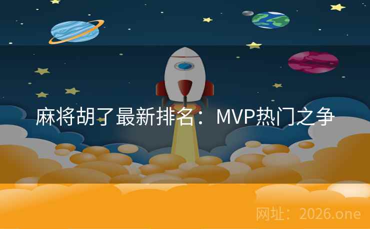 麻将胡了最新排名：MVP热门之争