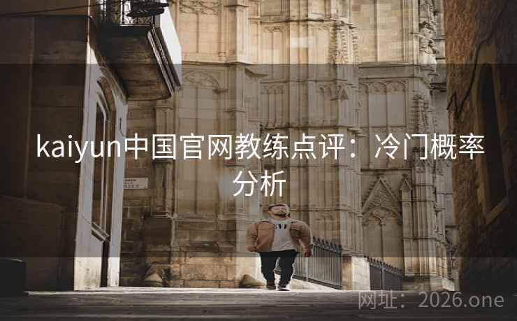 kaiyun中国官网教练点评：冷门概率分析