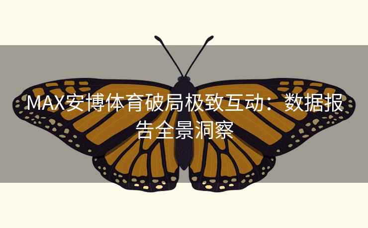 MAX安博体育破局极致互动：数据报告全景洞察