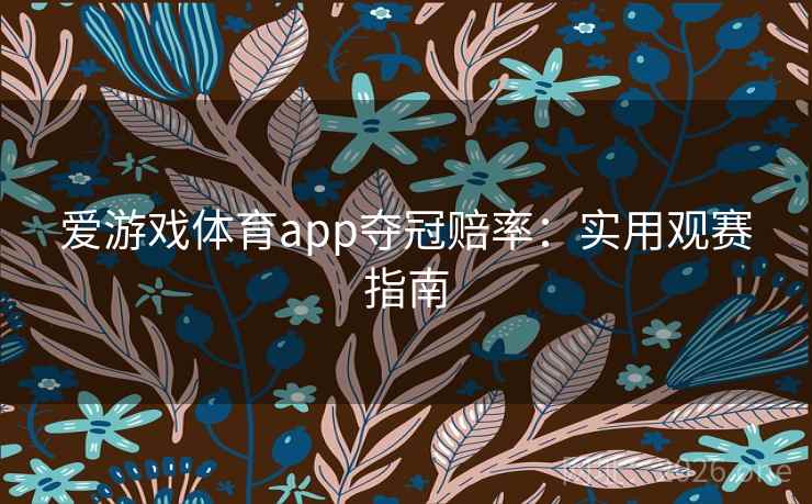 爱游戏体育app夺冠赔率：实用观赛指南