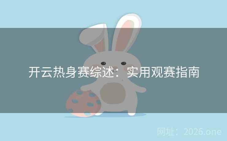 开云热身赛综述:实用观赛指南